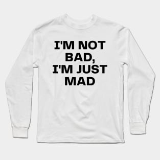 I'm not bad, I'm just mad Long Sleeve T-Shirt